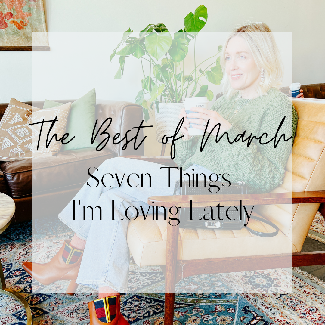 The Best of March - Seven Things I'm Loving Lately