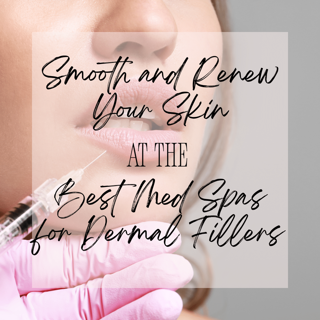 Smooth and Renew Your Skin at the Best Med Spas for Dermal Fillers